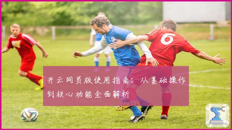 开云网页版使用指南：从基础操作到核心功能全面解析