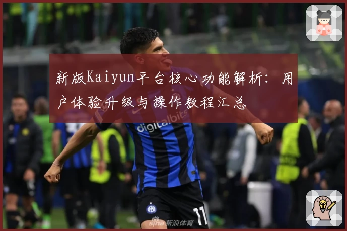 新版Kaiyun平台核心功能解析：用户体验升级与操作教程汇总