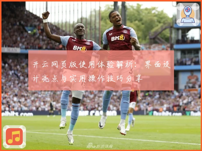 开云网页版使用体验解析：界面设计亮点与实用操作技巧分享