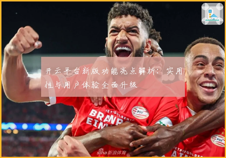 开云平台新版功能亮点解析：实用性与用户体验全面升级