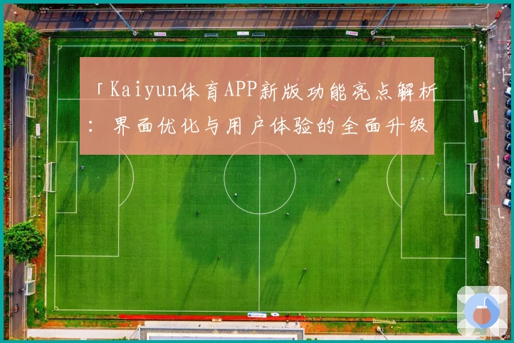 「Kaiyun体育APP新版功能亮点解析：界面优化与用户体验的全面升级」