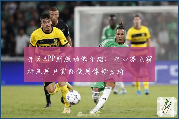 开云APP新版功能介绍：核心亮点解析及用户实际使用体验分析