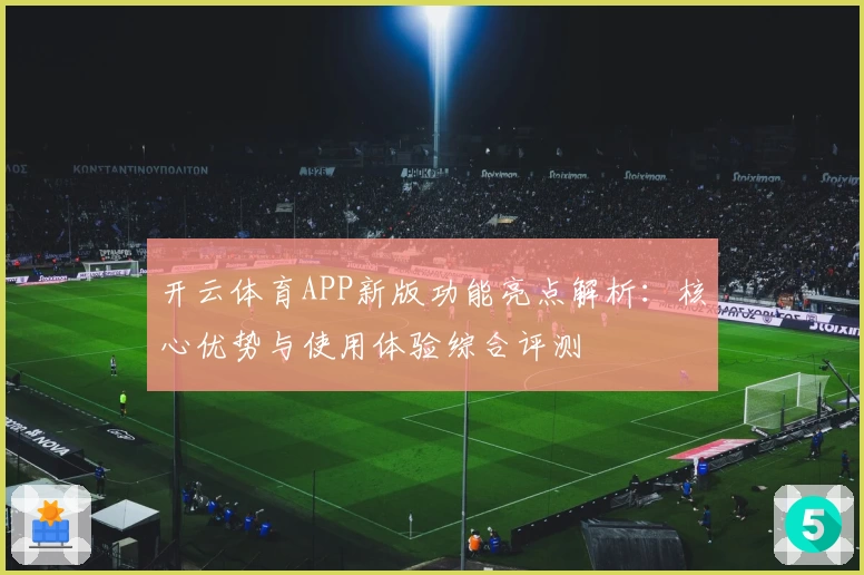 开云体育APP新版功能亮点解析：核心优势与使用体验综合评测