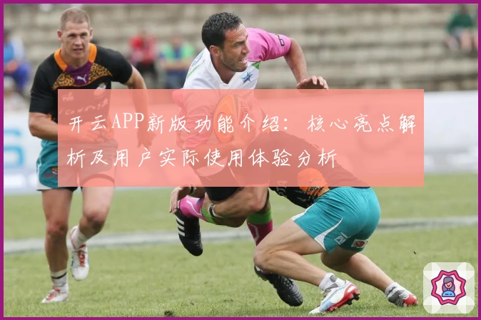 开云APP新版功能介绍：核心亮点解析及用户实际使用体验分析