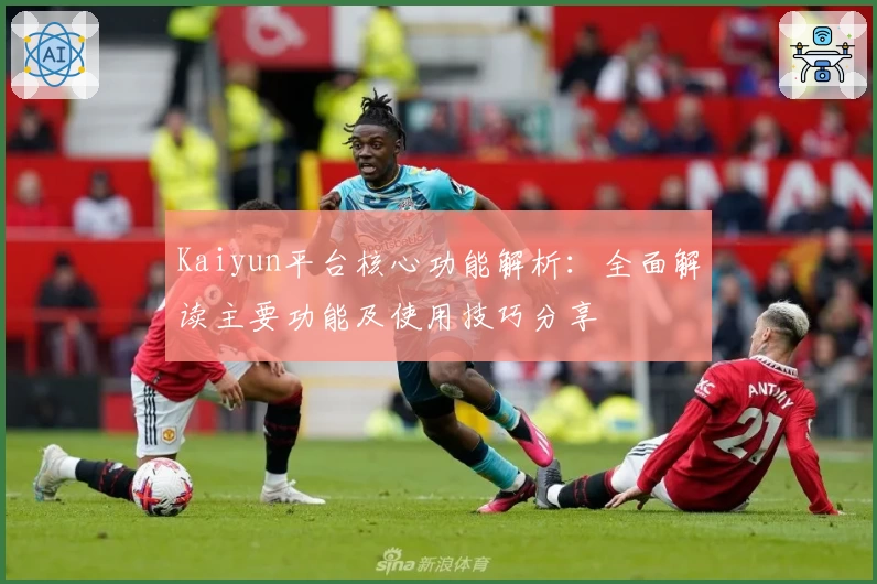 Kaiyun平台核心功能解析：全面解读主要功能及使用技巧分享