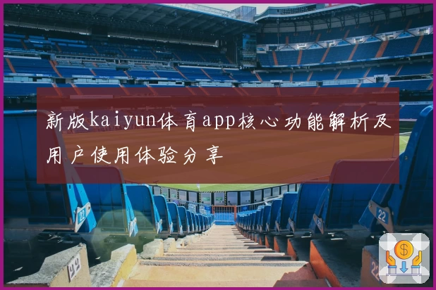 新版kaiyun体育app核心功能解析及用户使用体验分享