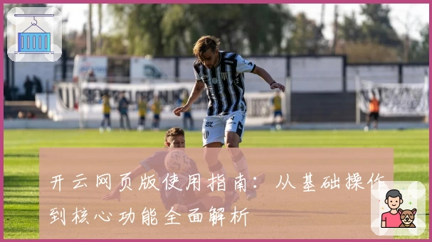 开云网页版使用指南：从基础操作到核心功能全面解析
